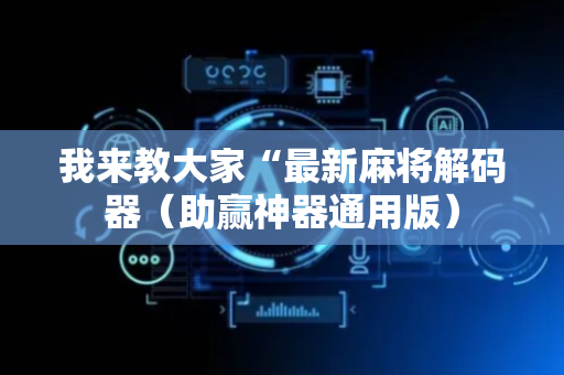 我来教大家“最新麻将解码器（助赢神器通用版）