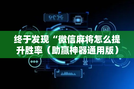 终于发现“微信麻将怎么提升胜率（助赢神器通用版）