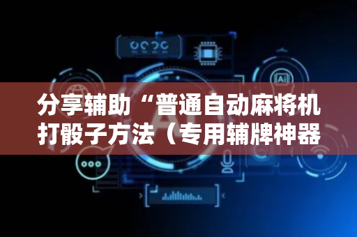 分享辅助“普通自动麻将机打骰子方法（专用辅牌神器免安装）