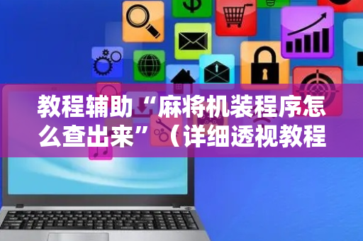 教程辅助“麻将机装程序怎么查出来”（详细透视教程）-哔哩哔哩
