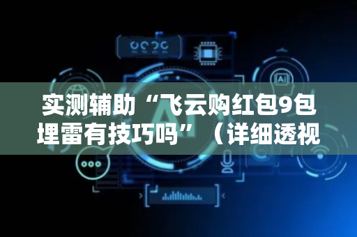 实测辅助“飞云购红包9包埋雷有技巧吗”（详细透视教程）-哔哩哔哩