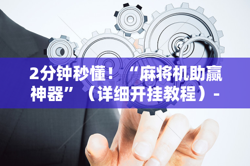 2分钟秒懂！“麻将机助赢神器”（详细开挂教程）-哔哩哔哩