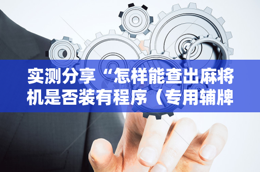 实测分享“怎样能查出麻将机是否装有程序（专用辅牌神器免安装）