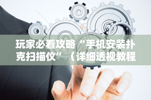 玩家必看攻略“手机安装扑克扫描仪”（详细透视教程）-哔哩哔哩