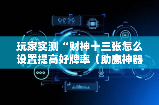 玩家实测“财神十三张怎么设置提高好牌率（助赢神器通用版）