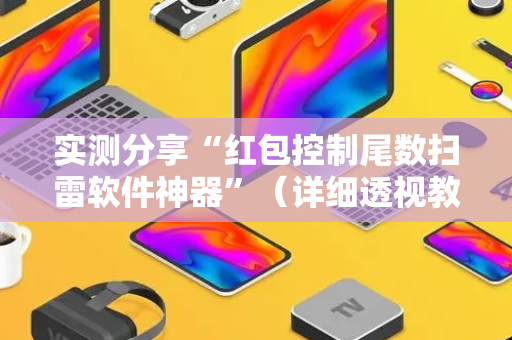 实测分享“红包控制尾数扫雷软件神器”（详细透视教程）-哔哩哔哩