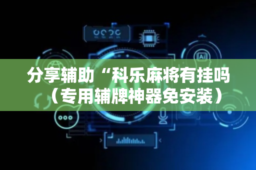分享辅助“科乐麻将有挂吗（专用辅牌神器免安装）