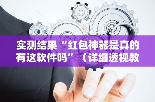 实测结果“红包神器是真的有这软件吗”（详细透视教程）-哔哩哔哩