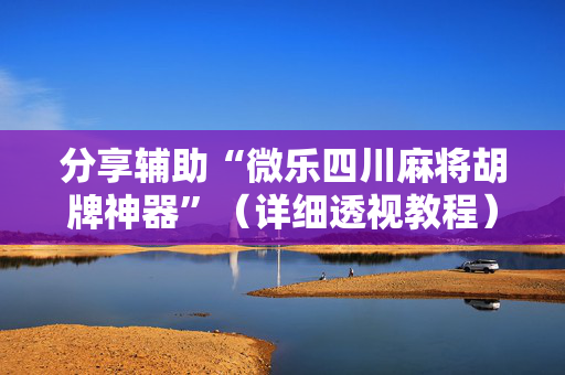 分享辅助“微乐四川麻将胡牌神器”（详细透视教程）-哔哩哔哩