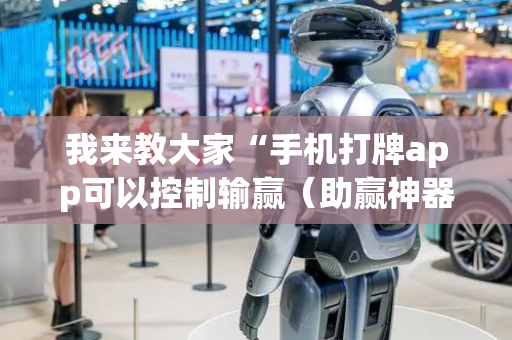 我来教大家“手机打牌app可以控制输赢（助赢神器通用版）