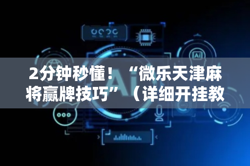 2分钟秒懂！“微乐天津麻将赢牌技巧”（详细开挂教程）-哔哩哔哩