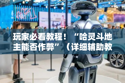 玩家必看教程！“哈灵斗地主能否作弊”（详细辅助教程）-哔哩哔哩