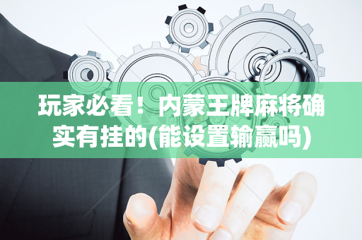 玩家必看！内蒙王牌麻将确实有挂的(能设置输赢吗)