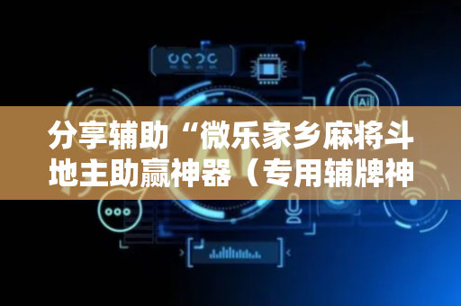 分享辅助“微乐家乡麻将斗地主助赢神器（专用辅牌神器免安装）