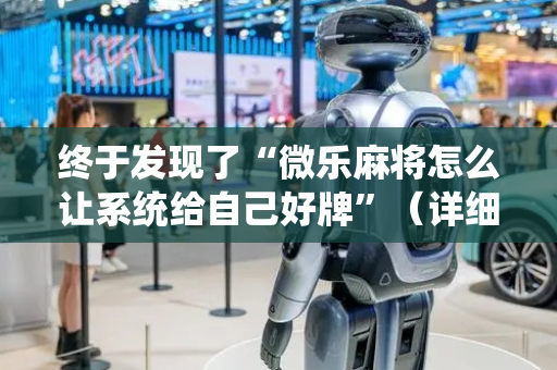 终于发现了“微乐麻将怎么让系统给自己好牌”（详细透视教程）-哔哩哔哩