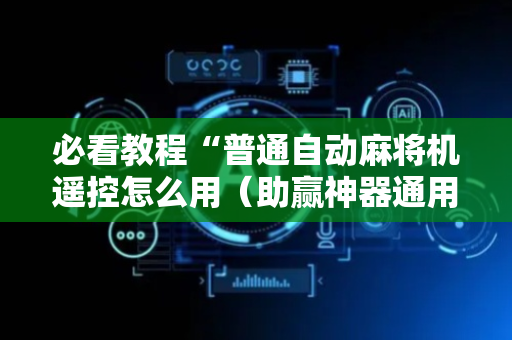 必看教程“普通自动麻将机遥控怎么用（助赢神器通用版）