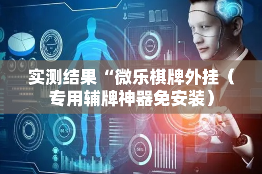 实测结果“微乐棋牌外挂（专用辅牌神器免安装）