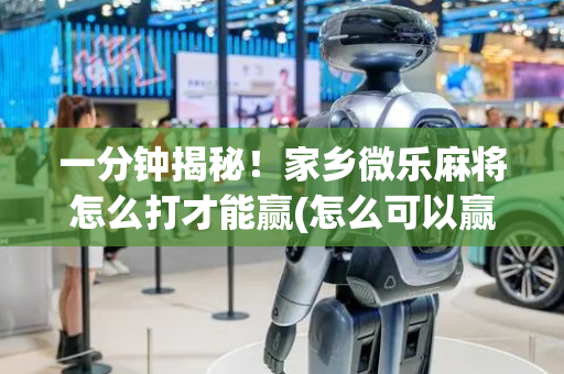 一分钟揭秘！家乡微乐麻将怎么打才能赢(怎么可以赢)