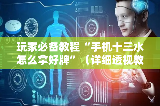 玩家必备教程“手机十三水怎么拿好牌”（详细透视教程）-哔哩哔哩