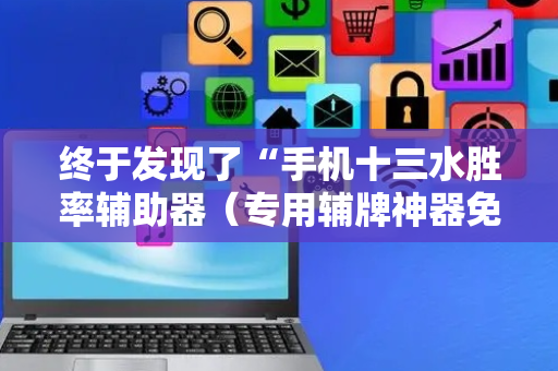 终于发现了“手机十三水胜率辅助器（专用辅牌神器免安装）