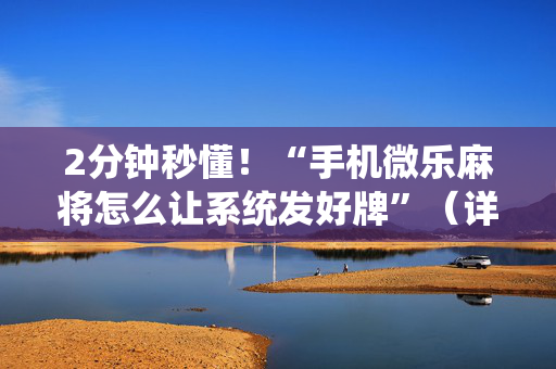 2分钟秒懂！“手机微乐麻将怎么让系统发好牌”（详细开挂教程）-哔哩哔哩