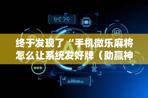 终于发现了“手机微乐麻将怎么让系统发好牌（助赢神器通用版）