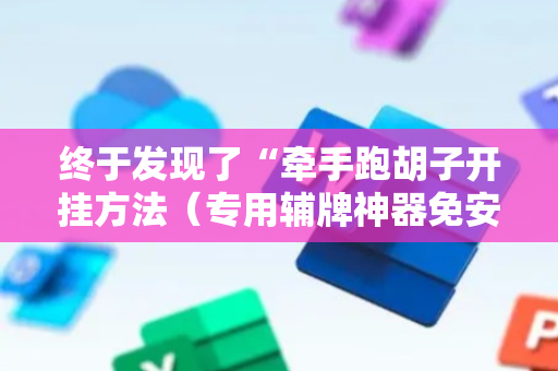 终于发现了“牵手跑胡子开挂方法（专用辅牌神器免安装）