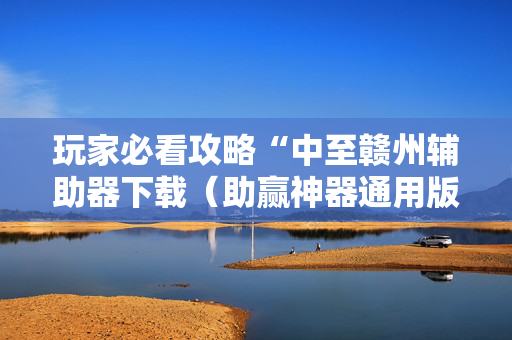 玩家必看攻略“中至赣州辅助器下载（助赢神器通用版）