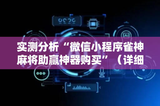 实测分析“微信小程序雀神麻将助赢神器购买”（详细辅助教程）-哔哩哔哩