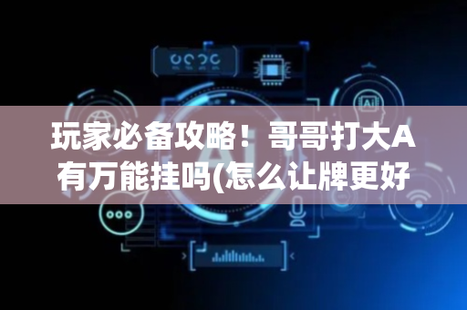 玩家必备攻略！哥哥打大A有万能挂吗(怎么让牌更好)