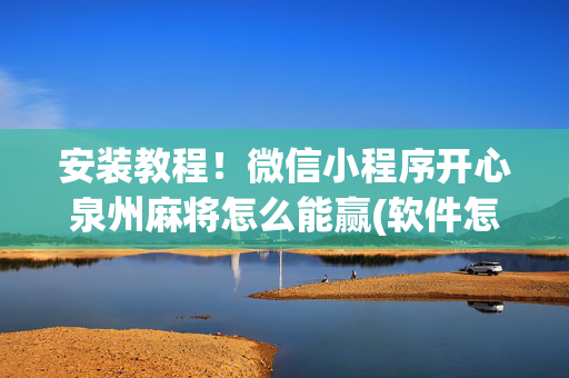 安装教程！微信小程序开心泉州麻将怎么能赢(软件怎么打赢)