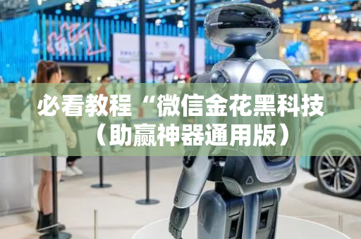 必看教程“微信金花黑科技（助赢神器通用版）