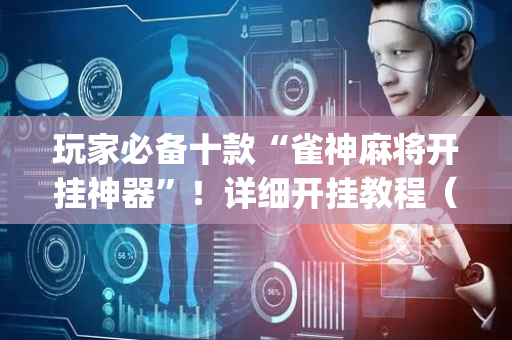 玩家必备十款“雀神麻将开挂神器”！详细开挂教程（确实真的有挂)-抖音
