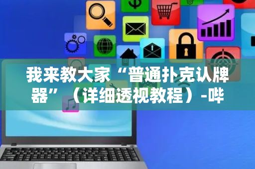 我来教大家“普通扑克认牌器”（详细透视教程）-哔哩哔哩