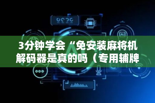 3分钟学会“免安装麻将机解码器是真的吗（专用辅牌神器免安装）