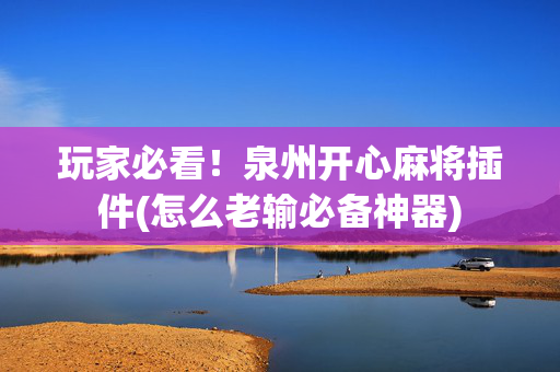 玩家必看！泉州开心麻将插件(怎么老输必备神器)