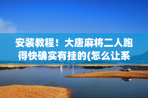 安装教程！大唐麻将二人跑得快确实有挂的(怎么让系统给你发好牌)
