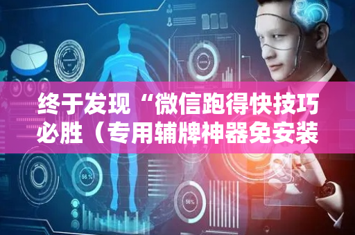 终于发现“微信跑得快技巧必胜（专用辅牌神器免安装）