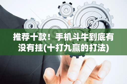 推荐十款！手机斗牛到底有没有挂(十打九赢的打法)