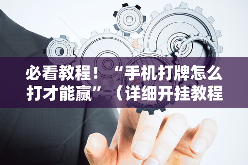 必看教程！“手机打牌怎么打才能赢”（详细开挂教程）-哔哩哔哩