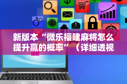 新版本“微乐福建麻将怎么提升赢的概率”（详细透视教程）-哔哩哔哩