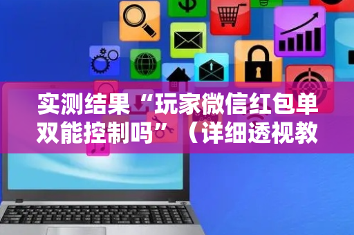 实测结果“玩家微信红包单双能控制吗”（详细透视教程）-哔哩哔哩