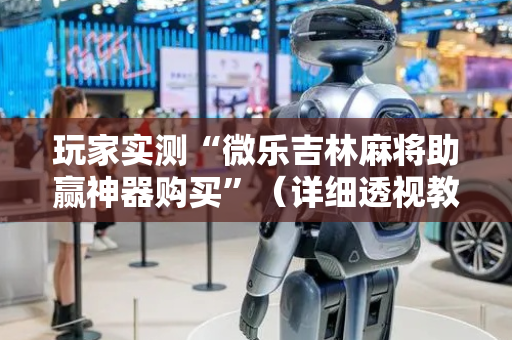 玩家实测“微乐吉林麻将助赢神器购买”（详细透视教程）-哔哩哔哩