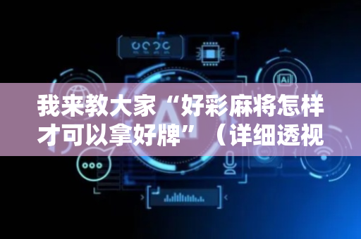 我来教大家“好彩麻将怎样才可以拿好牌”（详细透视教程）-哔哩哔哩