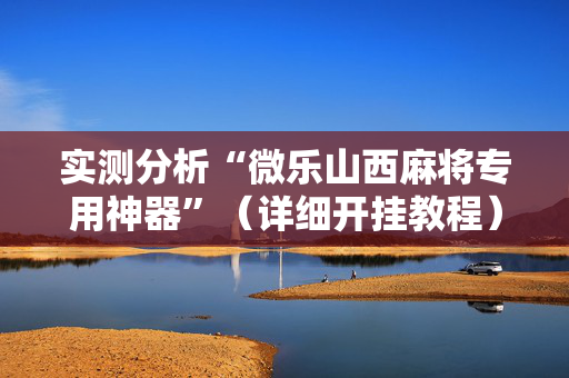 实测分析“微乐山西麻将专用神器”（详细开挂教程）-哔哩哔哩
