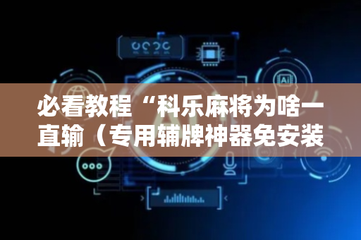 必看教程“科乐麻将为啥一直输（专用辅牌神器免安装）