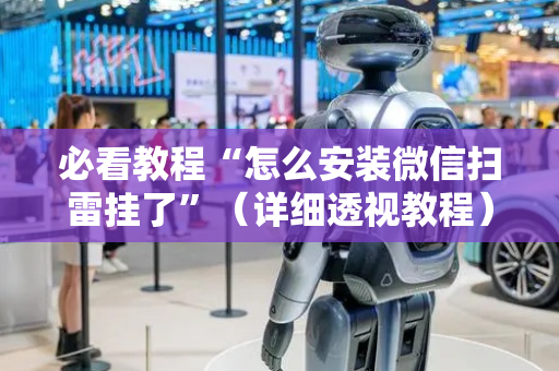 必看教程“怎么安装微信扫雷挂了”（详细透视教程）-哔哩哔哩
