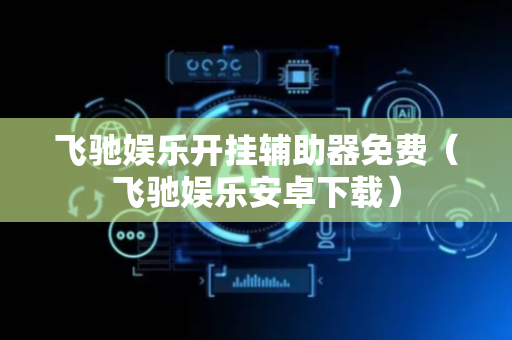 飞驰娱乐开挂辅助器免费（飞驰娱乐安卓下载）