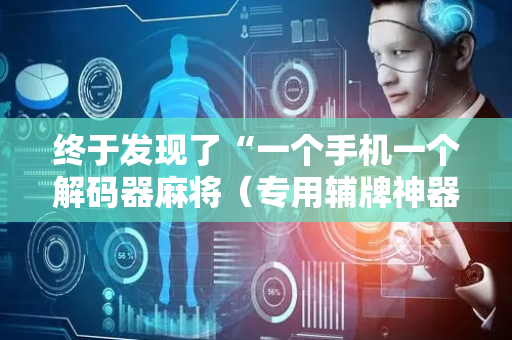 终于发现了“一个手机一个解码器麻将（专用辅牌神器免安装）