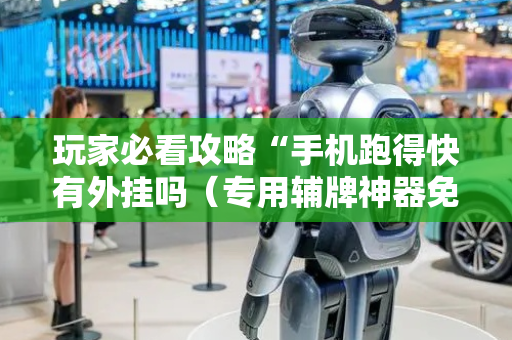 玩家必看攻略“手机跑得快有外挂吗（专用辅牌神器免安装）